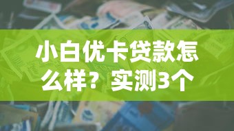 小白优卡贷款怎么样？实测3个关键点帮你避坑