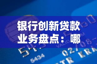 银行创新贷款业务盘点：哪些产品适合你的资金需求？