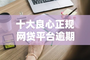 十大良心正规网贷平台逾期协商：这些方法你知道吗？