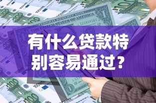 有什么贷款特别容易通过？5类低门槛产品实测推荐