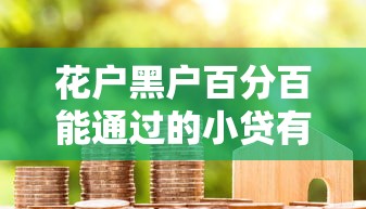 花户黑户百分百能通过的小贷有吗？真实情况解析
