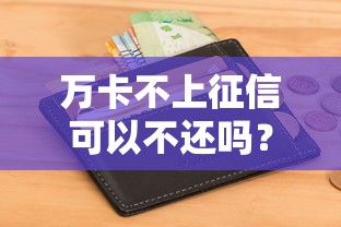 万卡不上征信可以不还吗？过来人告诉你真相！
