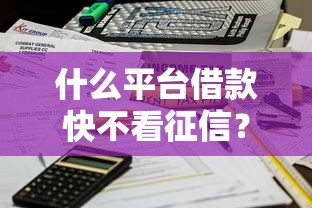 什么平台借款快不看征信？实测这5家放款稳到账快