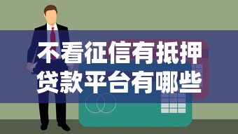 不看征信有抵押贷款平台有哪些门道？这些渠道别错过