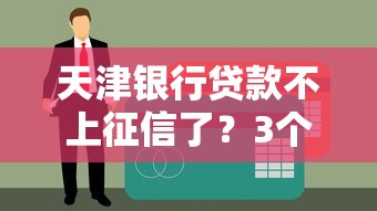 天津银行贷款不上征信了？3个细节必须核对清楚