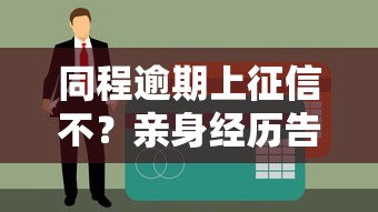 同程逾期上征信不？亲身经历告诉你答案！
