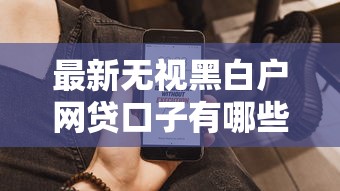 最新无视黑白户网贷口子有哪些？实测5家通过率高的平台