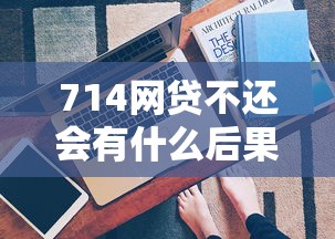 714网贷不还会有什么后果？亲测经历告诉你真实答案