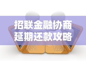 招联金融协商延期还款攻略：手把手教你避免逾期风险