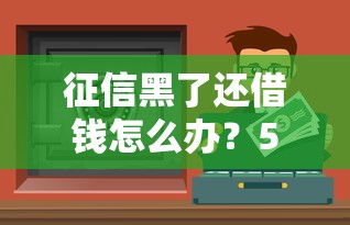 征信黑了还借钱怎么办？5个实用方法+真实渠道分享