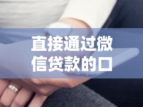 直接通过微信贷款的口子有哪些？实测这几个平台最靠谱