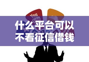 什么平台可以不看征信借钱？这几个渠道值得试试
