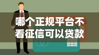 哪个正规平台不看征信可以贷款的？这5家渠道资质正规、门槛低！