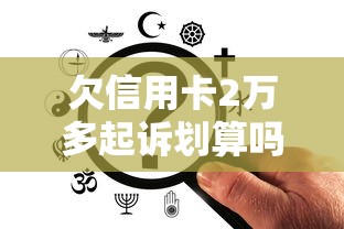 欠信用卡2万多起诉划算吗？过来人含泪分析利弊