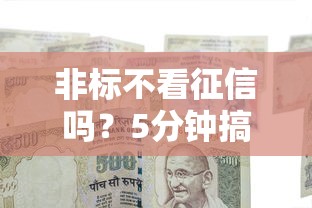 非标不看征信吗？5分钟搞懂民间借款门道