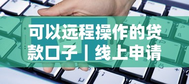 可以远程操作的贷款口子｜线上申请流程全解析
