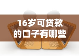 16岁可贷款的口子有哪些？学生党必看的低门槛借款渠道盘点