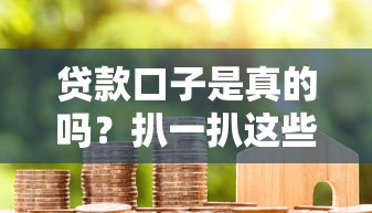贷款口子是真的吗？扒一扒这些平台的猫腻和门道