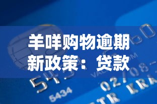 羊咩购物逾期新政策：贷款用户免上征信，3大隐藏福利解析