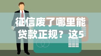征信废了哪里能贷款正规？这5个渠道真实靠谱