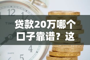 贷款20万哪个口子靠谱？这5个平台审批快、利率低！