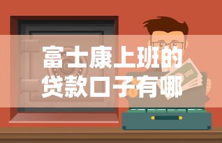 富士康上班的贷款口子有哪些？这几个渠道安全又靠谱