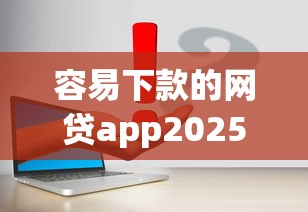 容易下款的网贷app2025最新盘点及申请攻略