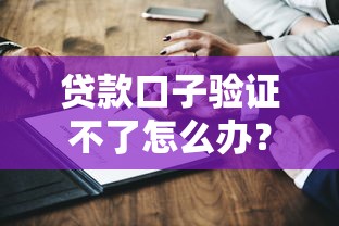 贷款口子验证不了怎么办？三步解决验证难题