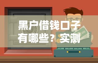 黑户借钱口子有哪些？实测5个还能下款的渠道