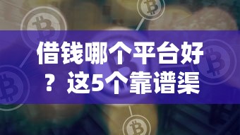 借钱哪个平台好？这5个靠谱渠道亲测好用！