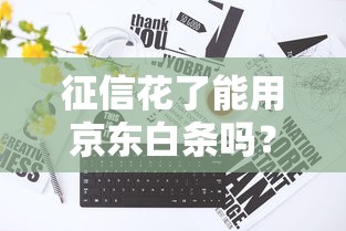 征信花了能用京东白条吗？实测发现这几个方法真管用！