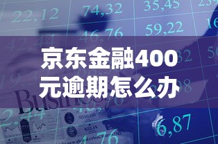 京东金融400元逾期怎么办？这些处理技巧你一定要知道！