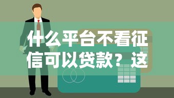 什么平台不看征信可以贷款？这5个渠道审核宽松且正规