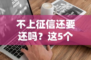 不上征信还要还吗？这5个后果比逾期更头疼