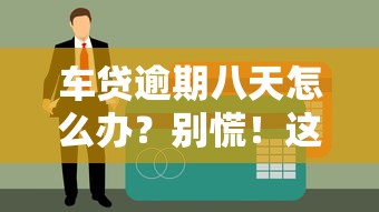 车贷逾期八天怎么办？别慌！这3招帮你补救征信