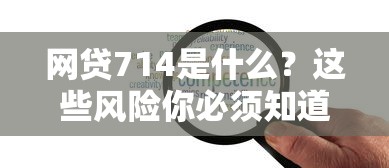 网贷714是什么？这些风险你必须知道！