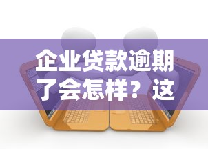 企业贷款逾期了会怎样？这些后果你可能没想到！