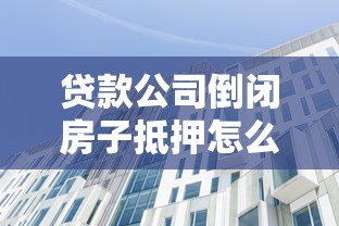 贷款公司倒闭房子抵押怎么办？三步守住房产
