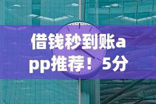 借钱秒到账app推荐！5分钟到账的平台有哪些？试试这几个靠谱的