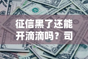 征信黑了还能开滴滴吗？司机必看的解决方案