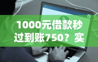 1000元借款秒过到账750？实测到账快、费用透明，这些细节必须懂！