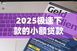 2025极速下款的小额贷款，哪家靠谱？教你轻松借到钱！