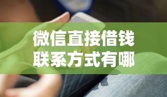 微信直接借钱联系方式有哪些？这几个靠谱渠道你知道吗？