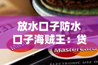 放水口子防水口子海贼王：贷款平台怎么挑？这3点坑别踩！