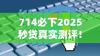 714必下2025秒贷真实测评！3分钟搞懂申请条件+避坑指南