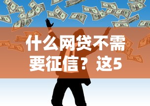 什么网贷不需要征信？这5个小额贷款平台门槛低
