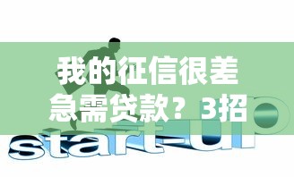 我的征信很差急需贷款？3招教你解决资金难题！