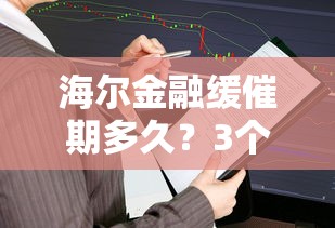海尔金融缓催期多久？3个关键点深度解读