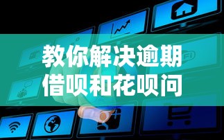 教你解决逾期借呗和花呗问题是真的吗？实测经验分享