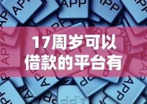 17周岁可以借款的平台有哪些？这些渠道要知道